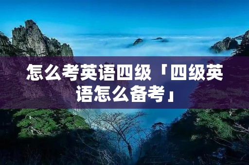 怎么考英语四级「四级英语怎么备考」
