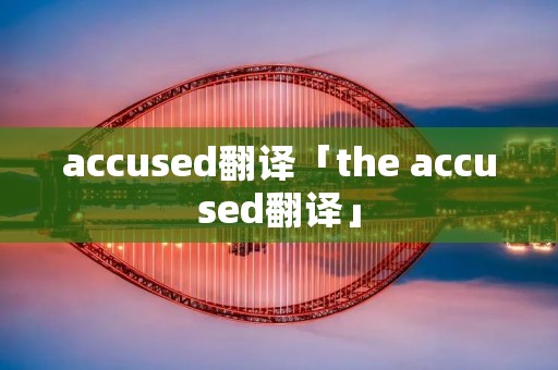 accused翻译「the accused翻译」 accused翻译「the accused翻译」
