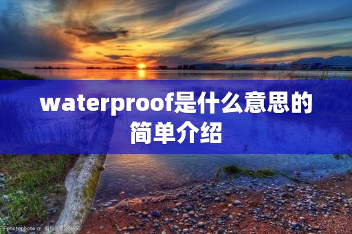 waterproof是什么意思的简单介绍 waterproof是什么意思的简单介绍