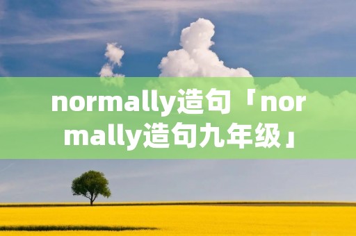 normally造句「normally造句九年级」 normally造句「normally造句九年级」