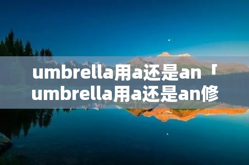umbrella用a还是an「umbrella用a还是an修饰」