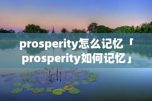 prosperity怎么记忆「prosperity如何记忆」