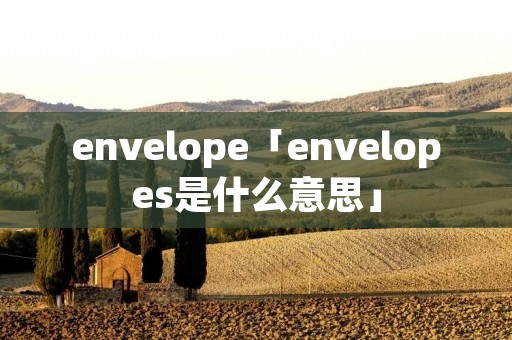 envelope「envelopes是什么意思」
