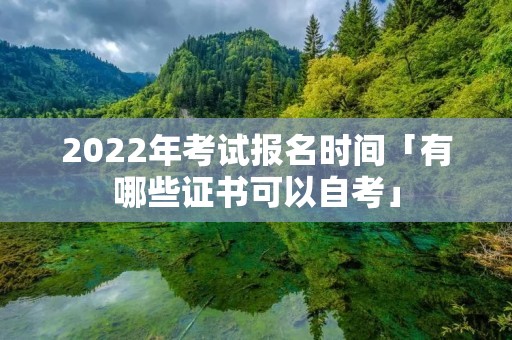 2022年考试报名时间「有哪些证书可以自考」