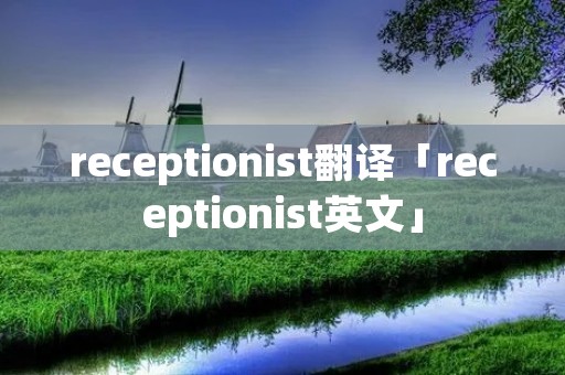 receptionist翻译「receptionist英文」