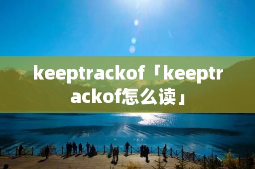 keeptrackof「keeptrackof怎么读」