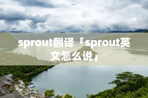 sprout翻译「sprout英文怎么说」 sprout翻译「sprout英文怎么说」
