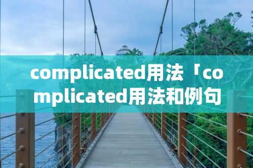 complicated用法「complicated用法和例句」 complicated用法「complicated用法和例句」