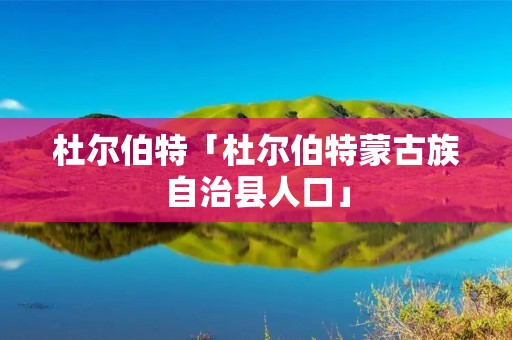 杜尔伯特「杜尔伯特蒙古族自治县人口」 杜尔伯特「杜尔伯特蒙古族自治县人口」