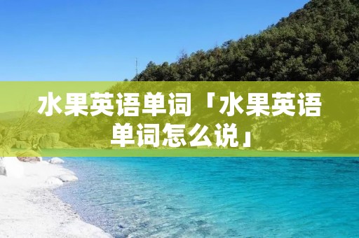 水果英语单词「水果英语单词怎么说」
