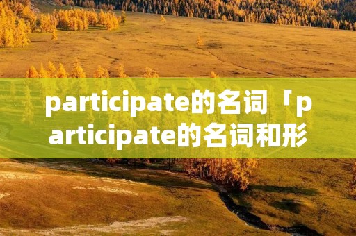 participate的名词「participate的名词和形容词」
