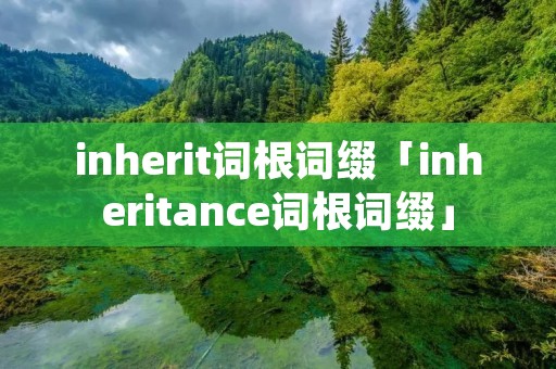 inherit词根词缀「inheritance词根词缀」 inherit词根词缀「inheritance词根词缀」