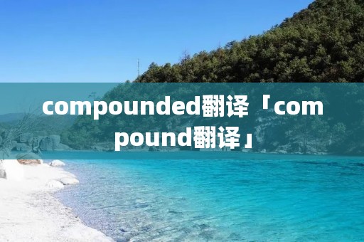 compounded翻译「compound翻译」