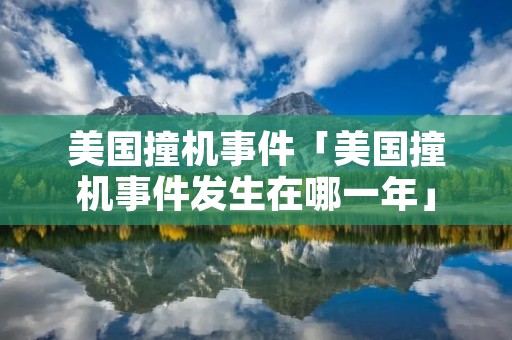 美国撞机事件「美国撞机事件发生在哪一年」 美国撞机事件「美国撞机事件发生在哪一年」