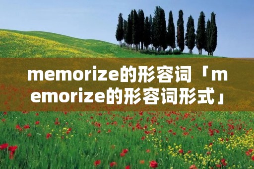 memorize的形容词「memorize的形容词形式」