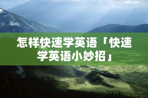 怎样快速学英语「快速学英语小妙招」