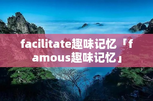 facilitate趣味记忆「famous趣味记忆」