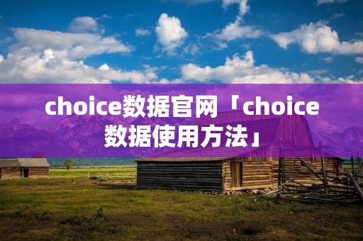 choice数据官网「choice数据使用方法」