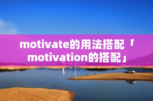 motivate的用法搭配「motivation的搭配」