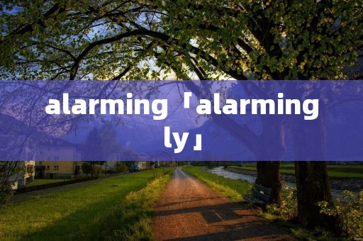 alarming「alarmingly」