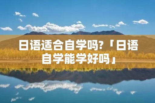日语适合自学吗?「日语自学能学好吗」