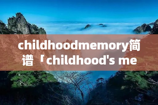 childhoodmemory简谱「childhood's memory简谱」