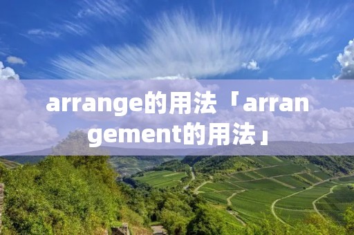 arrange的用法「arrangement的用法」 arrange的用法「arrangement的用法」