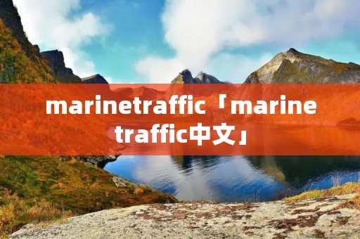 marinetraffic「marinetraffic中文」