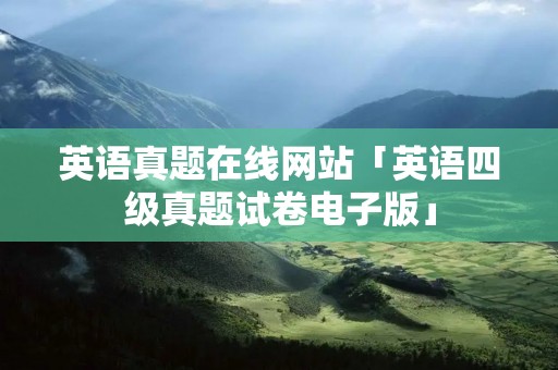 英语真题在线网站「英语四级真题试卷电子版」