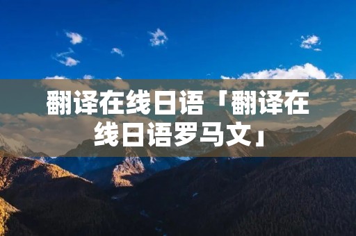 翻译在线日语「翻译在线日语罗马文」 翻译在线日语「翻译在线日语罗马文」