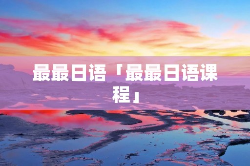 最最日语「最最日语课程」