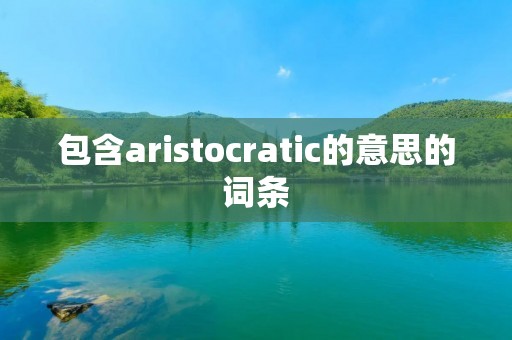 包含aristocratic的意思的词条