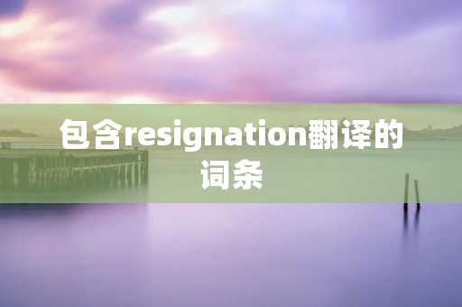 包含resignation翻译的词条