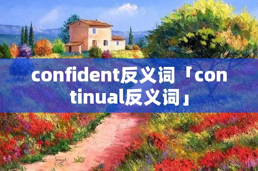 confident反义词「continual反义词」