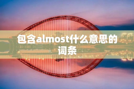 包含almost什么意思的词条