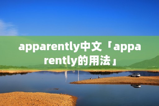 apparently中文「apparently的用法」