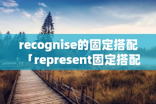 recognise的固定搭配「represent固定搭配和用法」