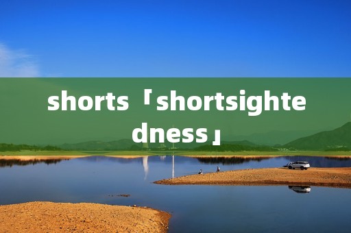 shorts「shortsightedness」