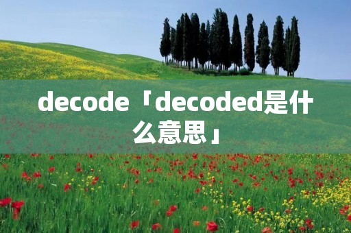 decode「decoded是什么意思」 decode「decoded是什么意思」