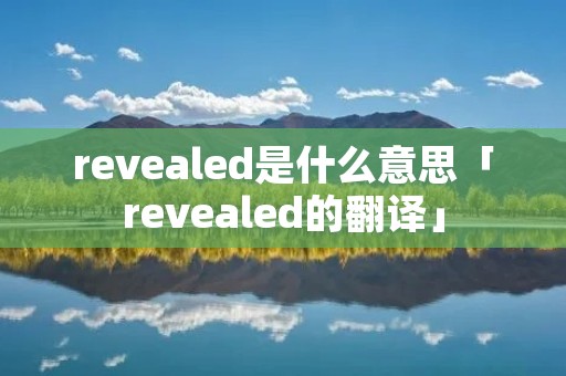 revealed是什么意思「revealed的翻译」