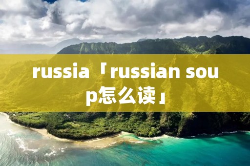 russia「russian soup怎么读」