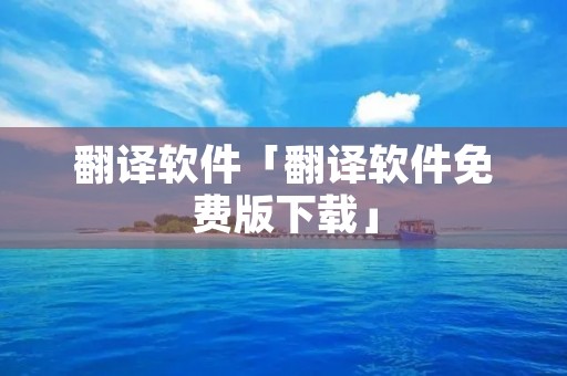 翻译软件「翻译软件免费版下载」