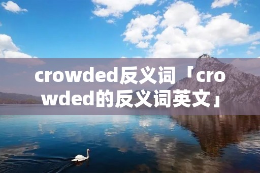 crowded反义词「crowded的反义词英文」