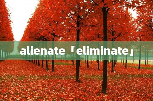 alienate「eliminate」 alienate「eliminate」