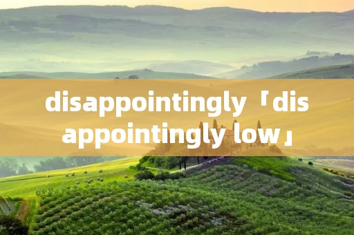 disappointingly「disappointingly low」