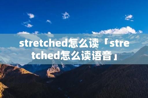 stretched怎么读「stretched怎么读语音」