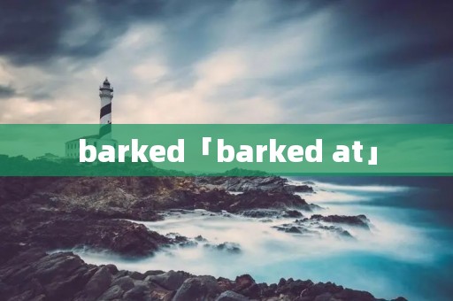 barked「barked at」