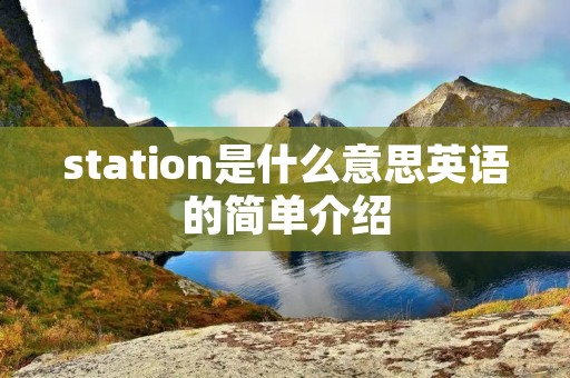 station是什么意思英语的简单介绍 station是什么意思英语的简单介绍
