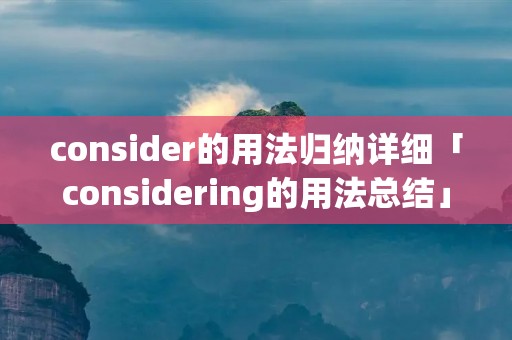 consider的用法归纳详细「considering的用法总结」 consider的用法归纳详细「considering的用法总结」