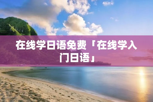 在线学日语免费「在线学入门日语」